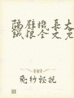 隔壁机长大叔是饿狼全文免费阅读