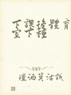 下课后体育器材室下种