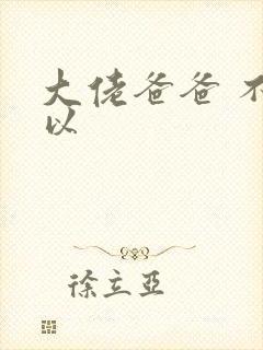 大佬爸爸 不可以