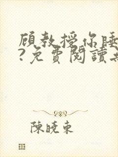 顾教授你睡了吗?免费阅读无弹窗