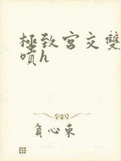 极致宫交双性潮喷h