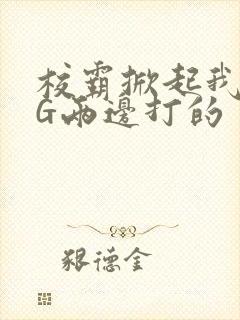 校霸掀起我光PG两边打的