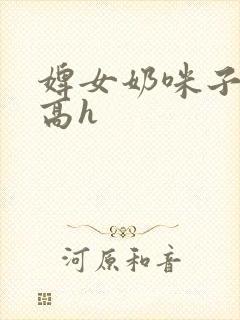 婢女奶咪子真大高h