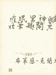 催眠男神雌堕txt笔趣阁免费