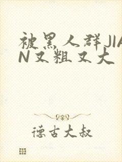 被黑人群JIAN又粗又大