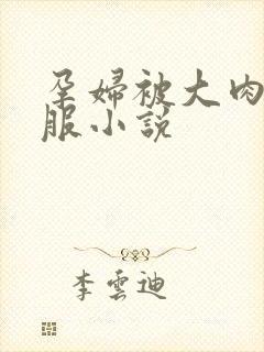 孕妇被大肉楱征服小说