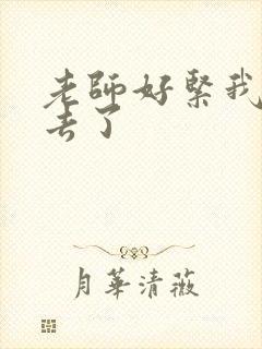 老师好紧我要进去了