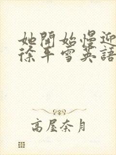 她开始慢迎迎合徐平雪英语