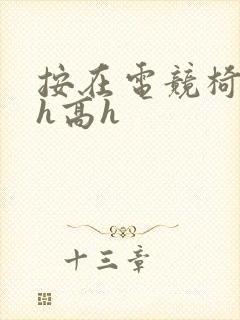 按在电竞椅上ch高h