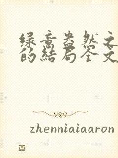 绿意盎然之小东的结局全文笔趣阁在线阅读