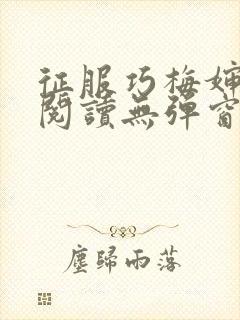 征服巧梅婶全文阅读无弹窗笔趣阁