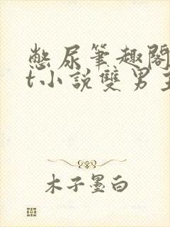 憋尿笔趣阁txt小说双男主