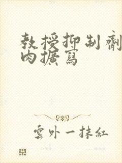 教授抑制剂要吗肉扩写