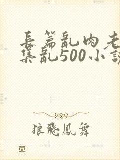 长篇乱肉老师合集乱500小说