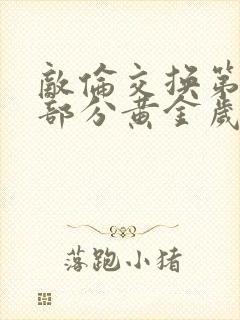 敌伦交换第11部分黄金岁月