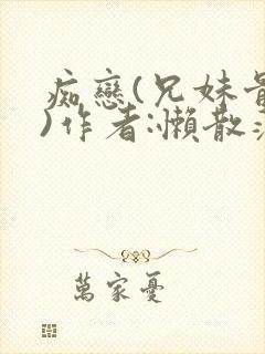 痴恋(兄妹骨科)作者:懒散蒲公英