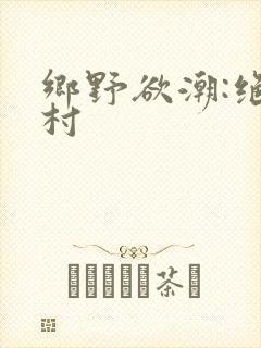 乡野欲潮:绝色村