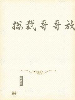 总裁哥哥放过我