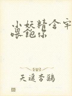 小妖精含牢了我喂饱你