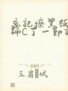 忘记擦黑板被老师C了一节课