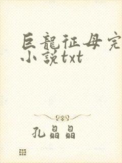 巨龙征母完结版小说txt