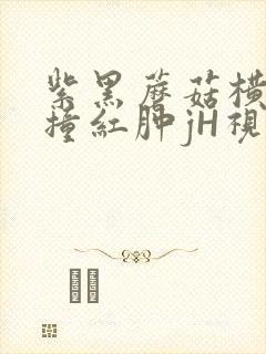 紫黑蘑菇横冲直撞红肿jH视频