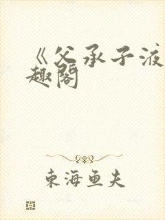 《父承子液》笔趣阁