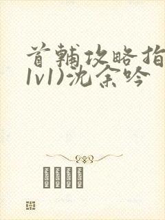 首辅攻略指南(1v1)沈余吟