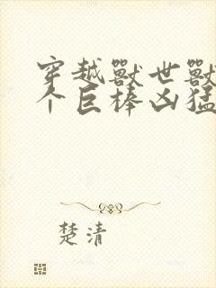 穿越兽世兽王个个巨棒凶猛