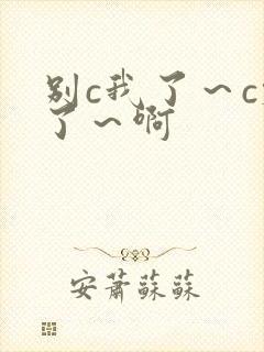 别c我了～c烂了～啊