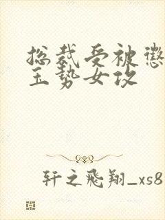 总裁受被惩罚戴玉势女攻