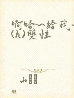 啊哈~给我~啊(h)双性