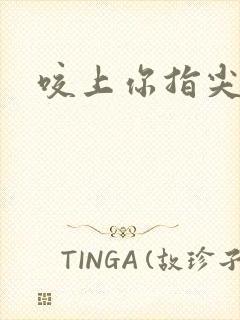 咬上你指尖