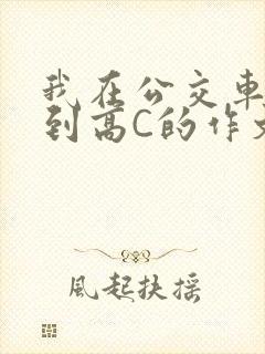 我在公交车上弄到高C的作文