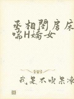 丞相闺房床榻粗喘H娇女