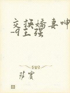 交换娇妻呻吟1-9王强