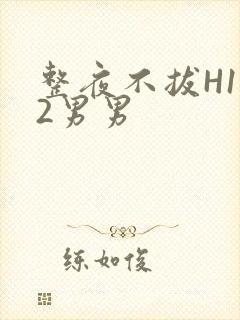 整夜不拔H1V2男男