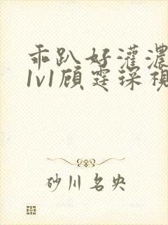 乖趴好灌浓精h1v1顾霆琛视频