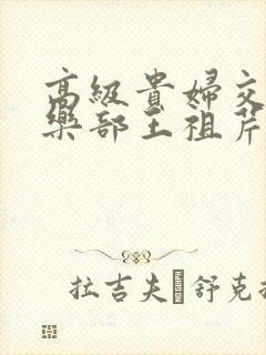 高级贵妇交换俱乐部王祖芹