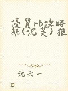 优质rb攻略系统(沉芙) 拒绝改写
