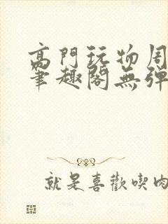 高门玩物周漫漫笔趣阁无弹窗