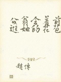 公翁含着前面挺进她的花苞