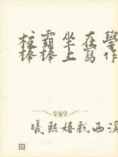 校霸坐在学霸的棒棒上写作业作文