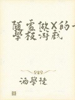 随处做X的世界学校游戏