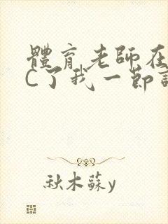 体育老师在单杠C了我一节课网