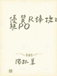 优质R棒攻略系统PO