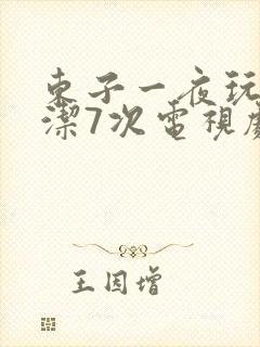 东子一夜玩弄白洁7次电视剧