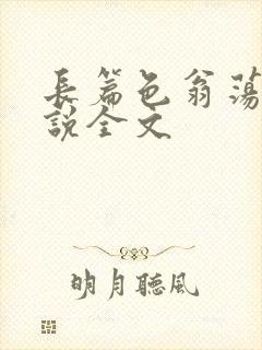 长篇色翁荡熄小说全文