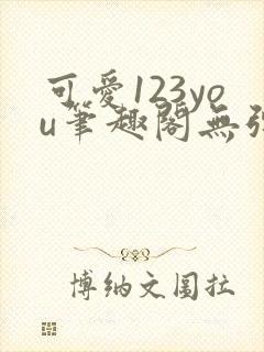 可爱123you笔趣阁无弹窗全文阅读