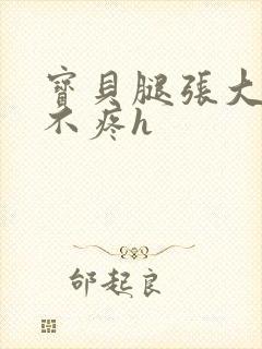 宝贝腿张大点就不疼h